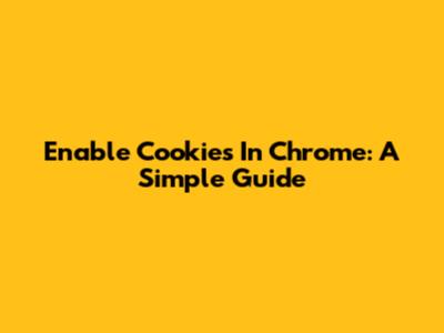 Enable Cookies In Chrome: A Simple Guide