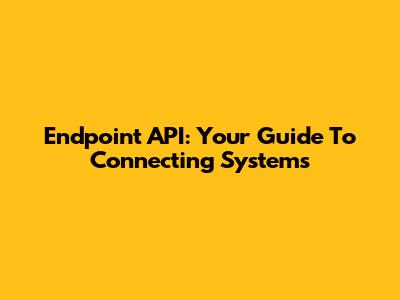 Endpoint API: Your Guide To Connecting Systems