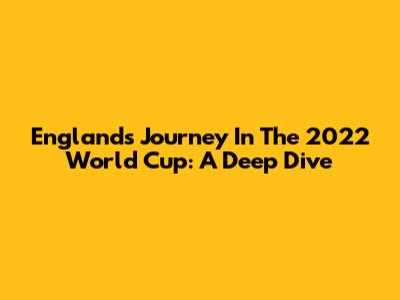 England's Journey In The 2022 World Cup: A Deep Dive