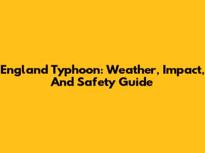 England Typhoon: Weather, Impact, And Safety Guide