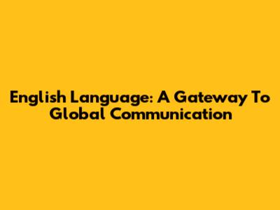 English Language: A Gateway To Global Communication