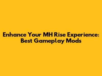 Enhance Your MH Rise Experience: Best Gameplay Mods