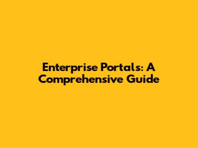 Enterprise Portals: A Comprehensive Guide