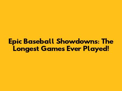 Epic Baseball Showdowns: The Longest Games Ever Played!
