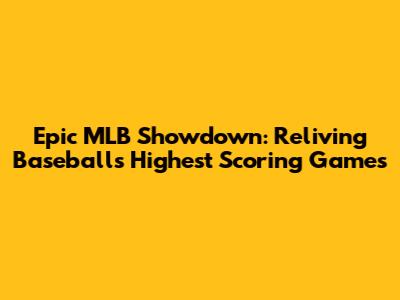 Epic MLB Showdown: Reliving Baseball's Highest Scoring Games