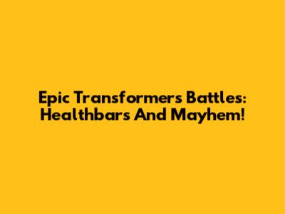 Epic Transformers Battles: Healthbars And Mayhem!