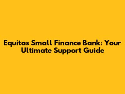 Equitas Small Finance Bank: Your Ultimate Support Guide