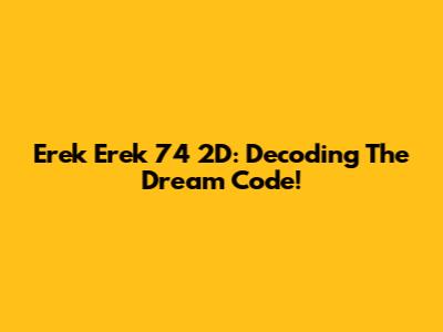 Erek Erek 74 2D: Decoding The Dream Code!
