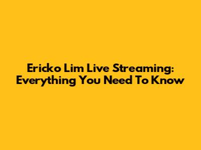 Ericko Lim Live Streaming: Everything You Need To Know