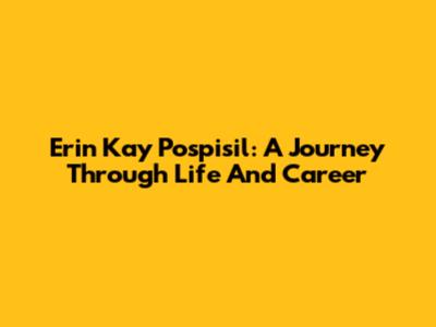 Erin Kay Pospisil: A Journey Through Life And Career