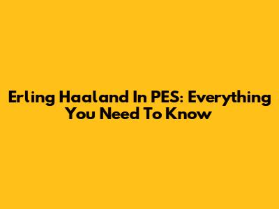 Erling Haaland In PES: Everything You Need To Know