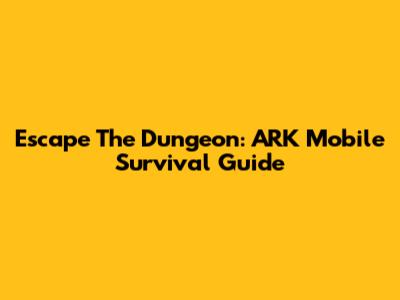 Escape The Dungeon: ARK Mobile Survival Guide