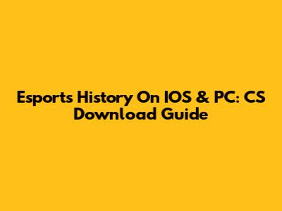 Esports History On IOS & PC: CS Download Guide