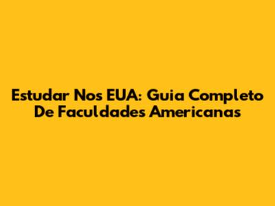 Estudar Nos EUA: Guia Completo De Faculdades Americanas