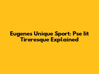 Eugene's Unique Sport: Pse Iit Tireresque Explained
