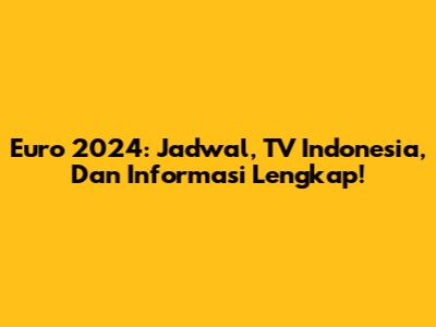 Euro 2024: Jadwal, TV Indonesia, Dan Informasi Lengkap!