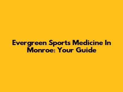 Evergreen Sports Medicine In Monroe: Your Guide