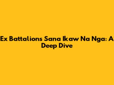 Ex Battalion's 'Sana Ikaw Na Nga': A Deep Dive