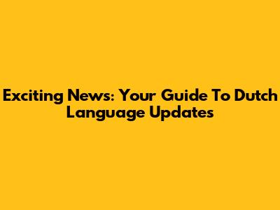 Exciting News: Your Guide To Dutch Language Updates