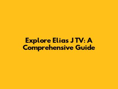Explore Elias J TV: A Comprehensive Guide