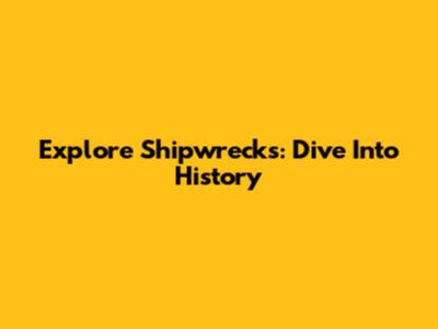 Explore Shipwrecks: Dive Into History