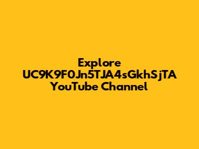 Explore UC9K9F0Jn5TJA4sGkhSjTA YouTube Channel