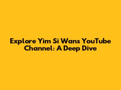 Explore Yim Si Wan's YouTube Channel: A Deep Dive