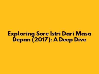 Exploring 'Sore Istri Dari Masa Depan' (2017): A Deep Dive