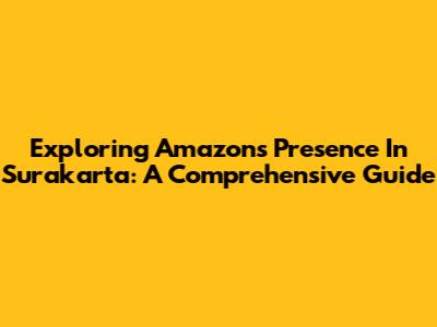 Exploring Amazon's Presence In Surakarta: A Comprehensive Guide