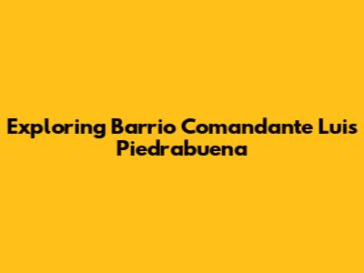 Exploring Barrio Comandante Luis Piedrabuena