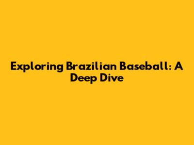 Exploring Brazilian Baseball: A Deep Dive