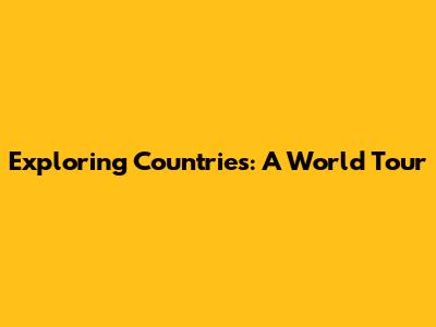 Exploring Countries: A World Tour