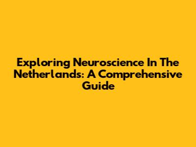 Exploring Neuroscience In The Netherlands: A Comprehensive Guide