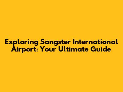Exploring Sangster International Airport: Your Ultimate Guide