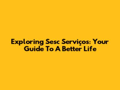 Exploring Sesc Serviços: Your Guide To A Better Life
