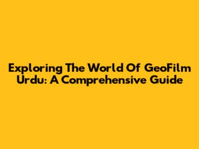 Exploring The World Of GeoFilm Urdu: A Comprehensive Guide