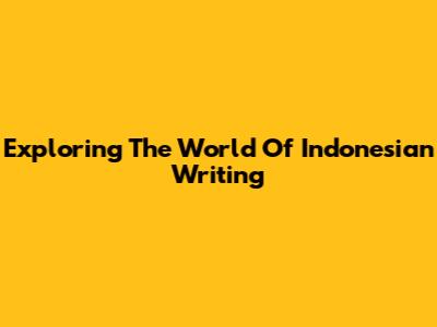 Exploring The World Of Indonesian Writing