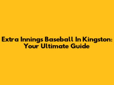 Extra Innings Baseball In Kingston: Your Ultimate Guide