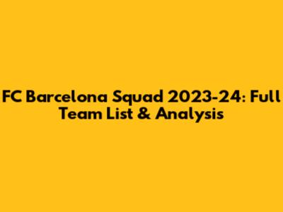 FC Barcelona Squad 2023-24: Full Team List & Analysis