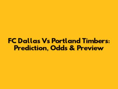 FC Dallas Vs Portland Timbers: Prediction, Odds & Preview