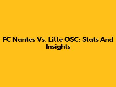 FC Nantes Vs. Lille OSC: Stats And Insights