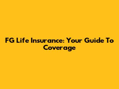 FG Life Insurance: Your Guide To Coverage
