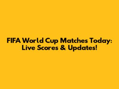 FIFA World Cup Matches Today: Live Scores & Updates!