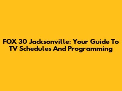 FOX 30 Jacksonville: Your Guide To TV Schedules And Programming
