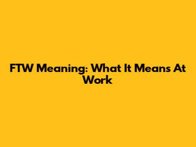 FTW Meaning: What It Means At Work