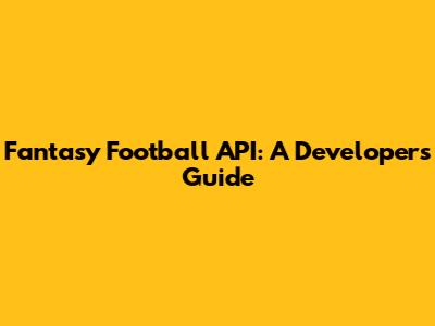 Fantasy Football API: A Developer's Guide
