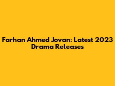 Farhan Ahmed Jovan: Latest 2023 Drama Releases