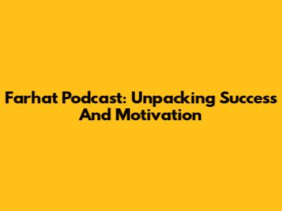 Farhat Podcast: Unpacking Success And Motivation