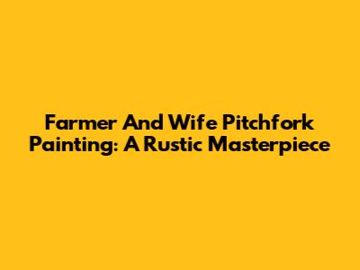 Farmer And Wife Pitchfork Painting: A Rustic Masterpiece