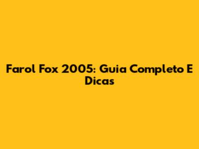Farol Fox 2005: Guia Completo E Dicas